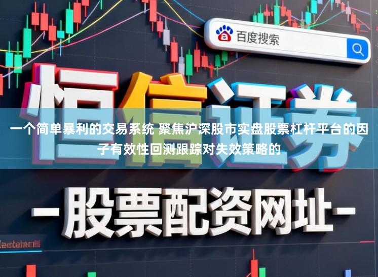 一个简单暴利的交易系统 聚焦沪深股市实盘股票杠杆平台的因子有效性回测跟踪对失效策略的