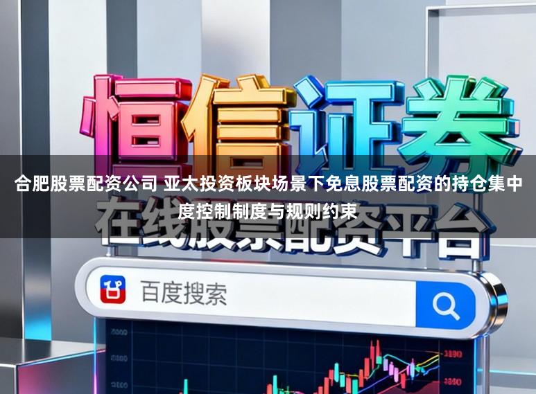 合肥股票配资公司 亚太投资板块场景下免息股票配资的持仓集中度控制制度与规则约束