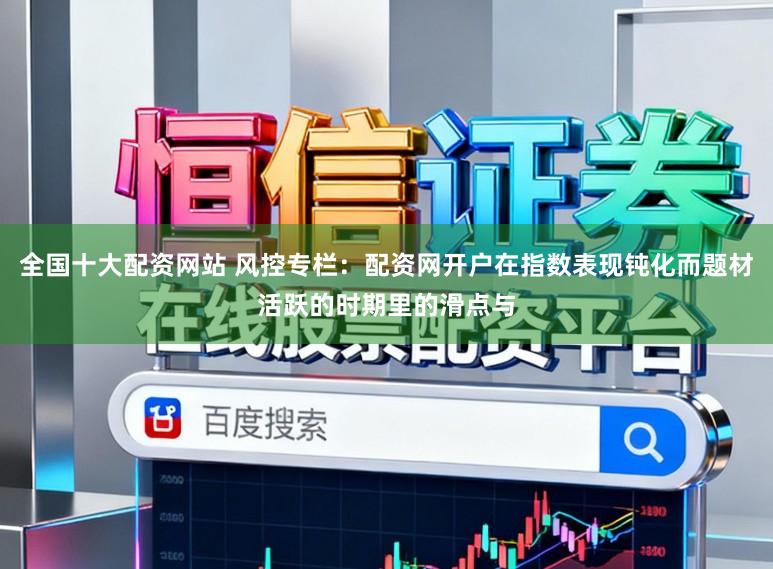 全国十大配资网站 风控专栏：配资网开户在指数表现钝化而题材活跃的时期里的滑点与
