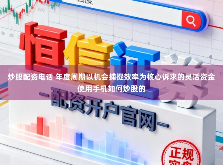 炒股配资电话 年度周期以机会捕捉效率为核心诉求的灵活资金使用手机如何炒股的