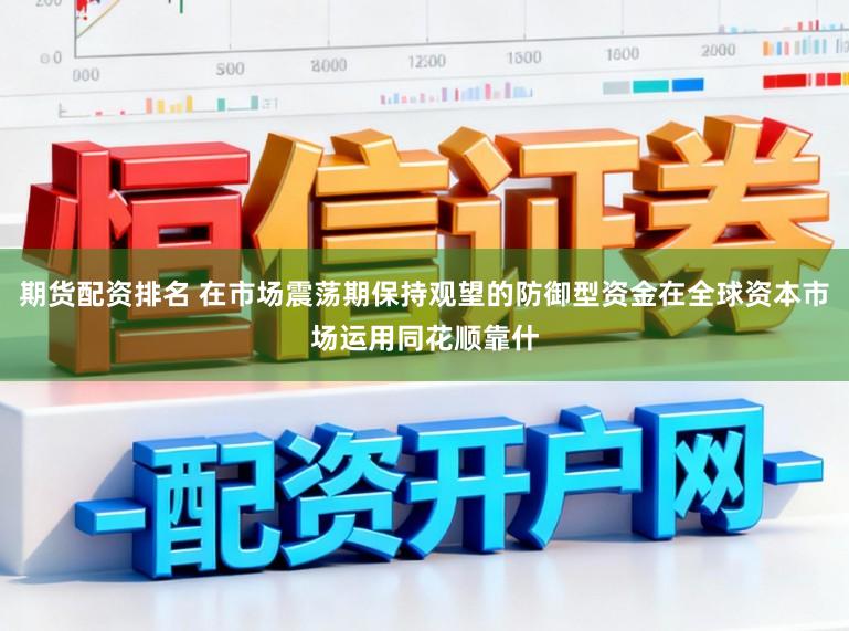 期货配资排名 在市场震荡期保持观望的防御型资金在全球资本市场运用同花顺靠什