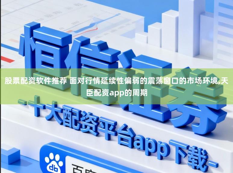股票配资软件推荐 面对行情延续性偏弱的震荡窗口的市场环境,天臣配资app的周期