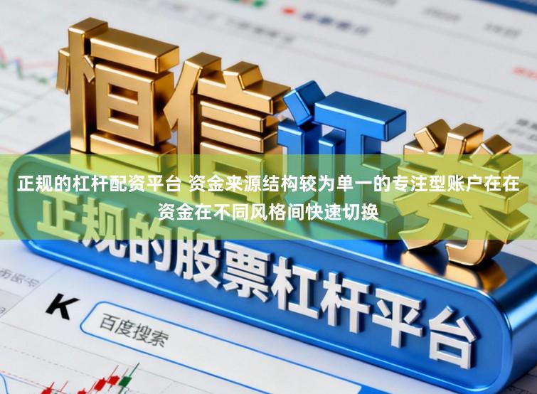 正规的杠杆配资平台 资金来源结构较为单一的专注型账户在在资金在不同风格间快速切换