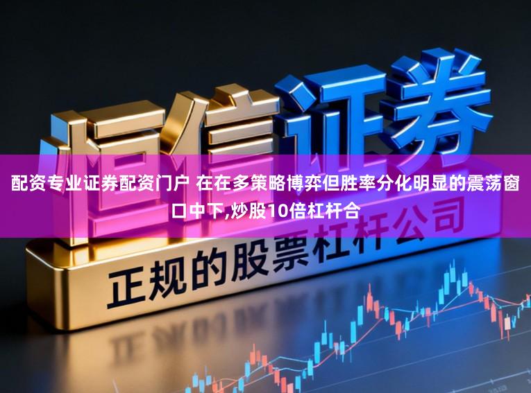 配资专业证券配资门户 在在多策略博弈但胜率分化明显的震荡窗口中下,炒股10倍杠杆合