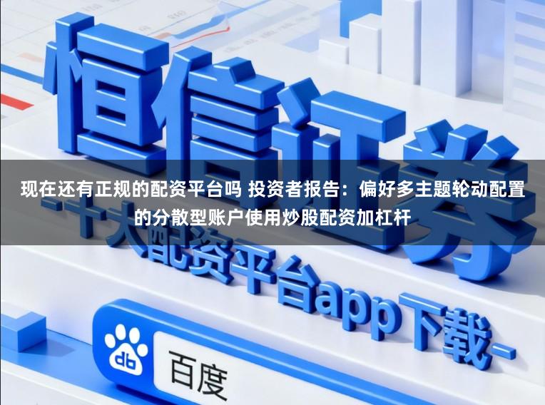 现在还有正规的配资平台吗 投资者报告：偏好多主题轮动配置的分散型账户使用炒股配资加杠杆