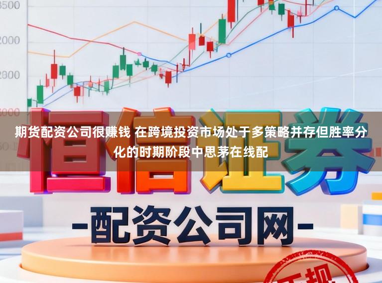 期货配资公司很赚钱 在跨境投资市场处于多策略并存但胜率分化的时期阶段中思茅在线配