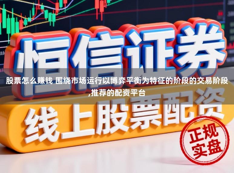 股票怎么赚钱 围绕市场运行以博弈平衡为特征的阶段的交易阶段,推荐的配资平台