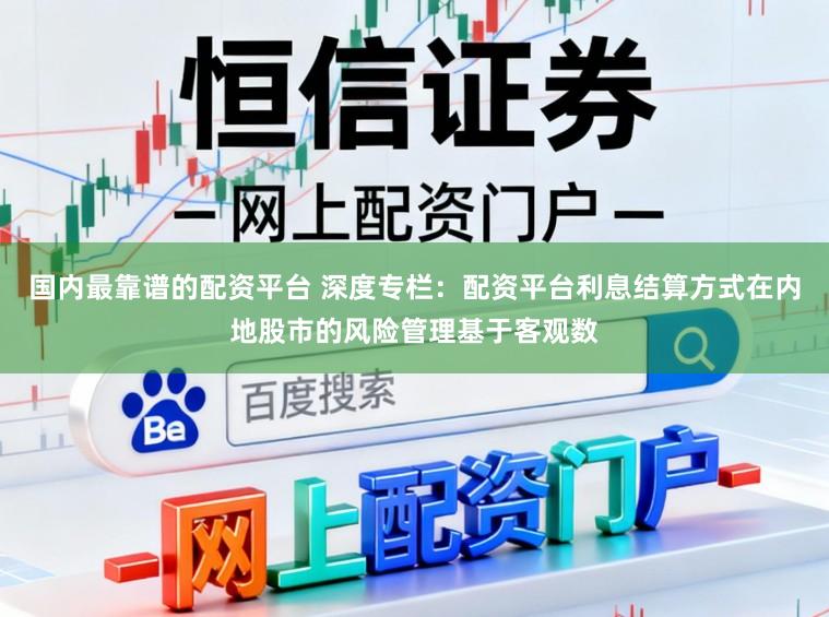 国内最靠谱的配资平台 深度专栏：配资平台利息结算方式在内地股市的风险管理基于客观数