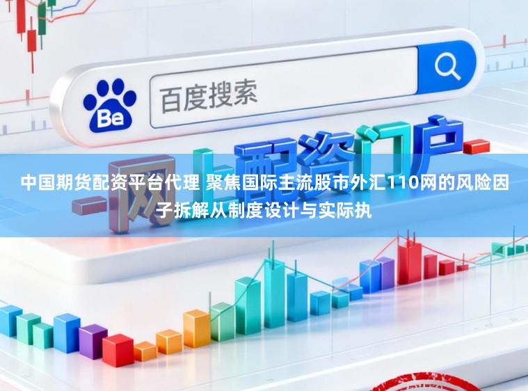 中国期货配资平台代理 聚焦国际主流股市外汇110网的风险因子拆解从制度设计与实际执