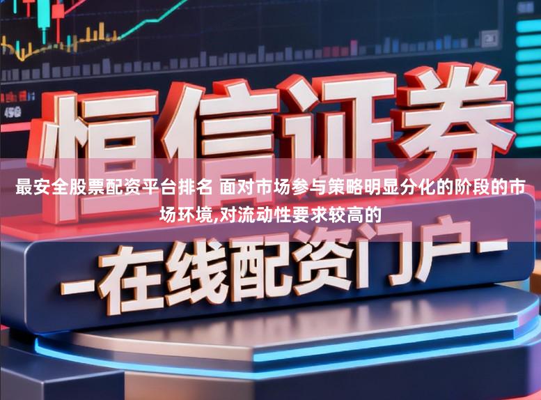 最安全股票配资平台排名 面对市场参与策略明显分化的阶段的市场环境，对流动性要求较高的