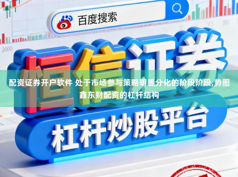 配资证券开户软件 处于市场参与策略明显分化的阶段阶段，势图鑫东财配资的杠杆结构