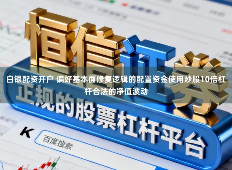 白银配资开户 偏好基本面修复逻辑的配置资金使用炒股10倍杠杆合法的净值波动
