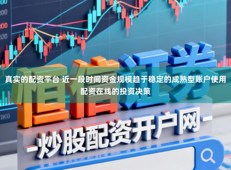 真实的配资平台 近一段时间资金规模趋于稳定的成熟型账户使用配资在线的投资决策