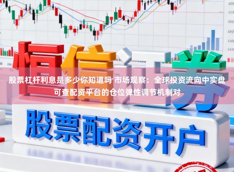 股票杠杆利息是多少你知道吗 市场观察：全球投资流向中实盘可查配资平台的仓位弹性调节机制对