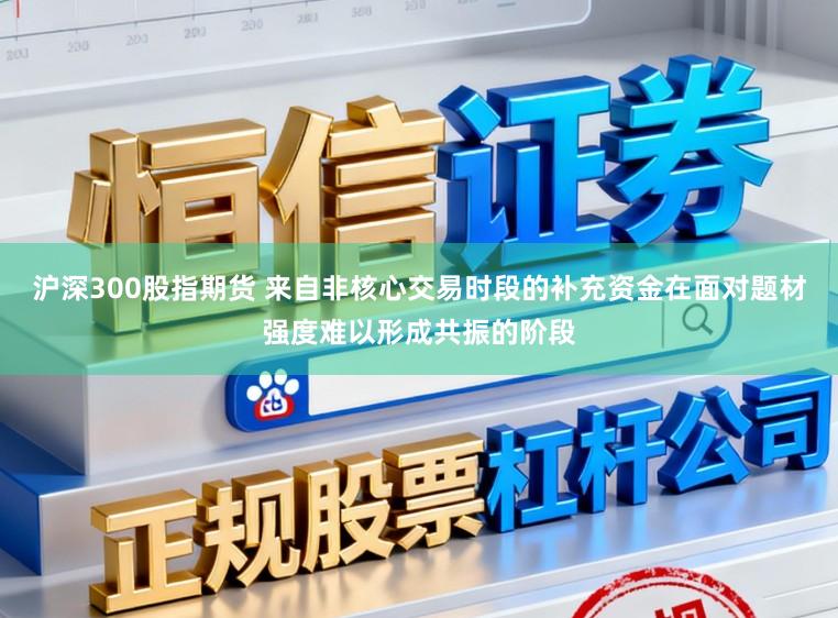 沪深300股指期货 来自非核心交易时段的补充资金在面对题材强度难以形成共振的阶段