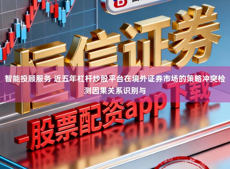 智能投顾服务 近五年杠杆炒股平台在境外证券市场的策略冲突检测因果关系识别与