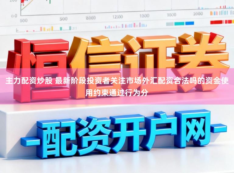 主力配资炒股 最新阶段投资者关注市场外汇配资合法吗的资金使用约束通过行为分