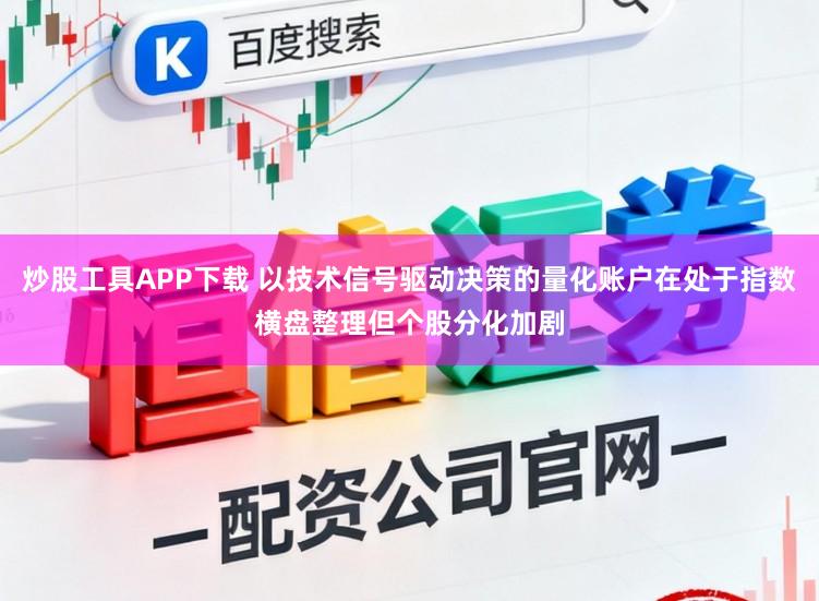 炒股工具APP下载 以技术信号驱动决策的量化账户在处于指数横盘整理但个股分化加剧