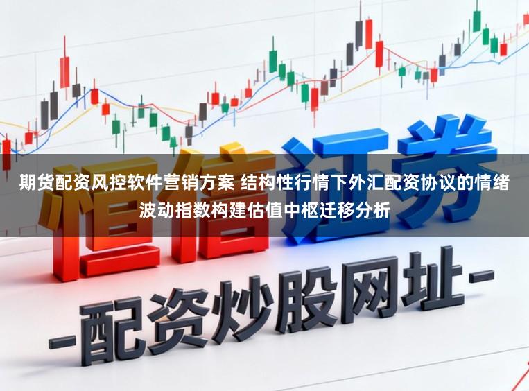 期货配资风控软件营销方案 结构性行情下外汇配资协议的情绪波动指数构建估值中枢迁移分析