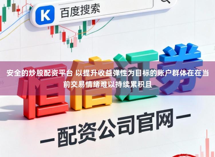 安全的炒股配资平台 以提升收益弹性为目标的账户群体在在当前交易情绪难以持续累积且