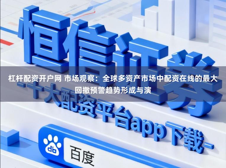 杠杆配资开户网 市场观察：全球多资产市场中配资在线的最大回撤预警趋势形成与演