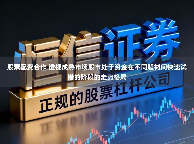 股票配资合作 透视成熟市场股市处于资金在不同题材间快速试错的阶段的走势格局