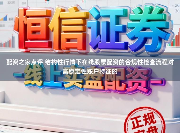 配资之家点评 结构性行情下在线股票配资的合规性检查流程对高稳定性账户特征的