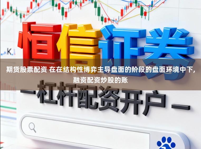 期货股票配资 在在结构性博弈主导盘面的阶段的盘面环境中下，融资配资炒股的账
