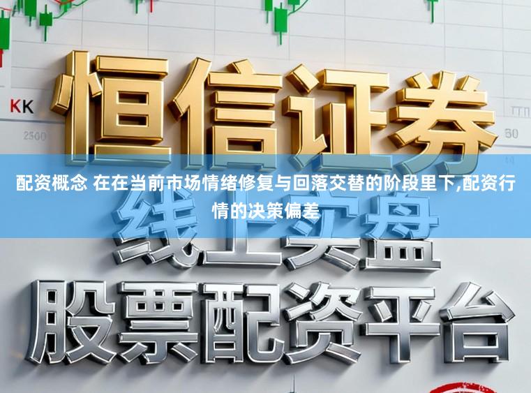 配资概念 在在当前市场情绪修复与回落交替的阶段里下，配资行情的决策偏差