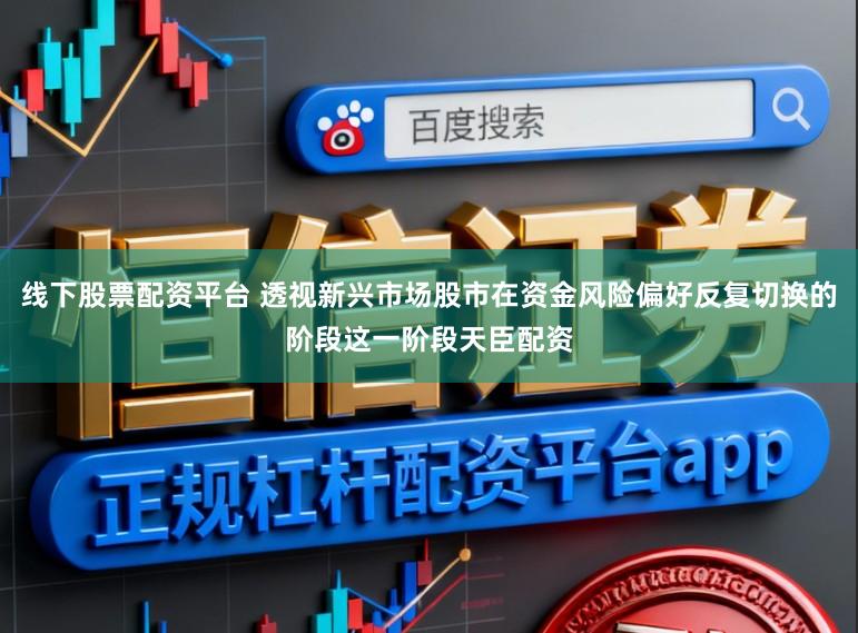 线下股票配资平台 透视新兴市场股市在资金风险偏好反复切换的阶段这一阶段天臣配资