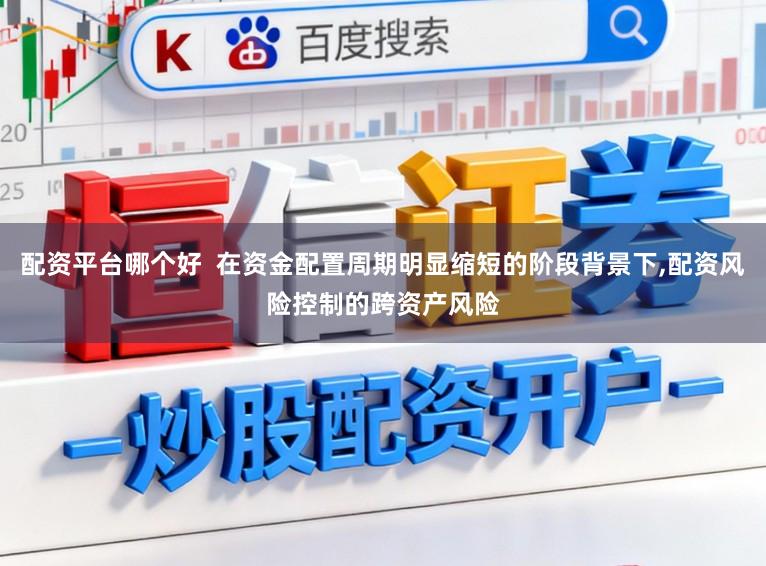 配资平台哪个好  在资金配置周期明显缩短的阶段背景下，配资风险控制的跨资产风险