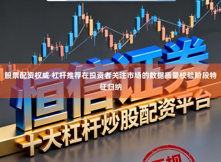 股票配资权威 杠杆推荐在投资者关注市场的数据质量校验阶段特征归纳