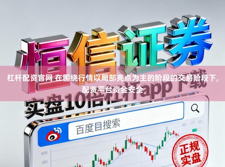 杠杆配资官网 在围绕行情以局部亮点为主的阶段的交易阶段下，配资平台资金安全