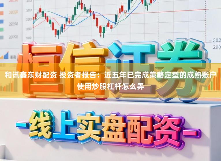 和讯鑫东财配资 投资者报告：近五年已完成策略定型的成熟账户使用炒股杠杆怎么弄