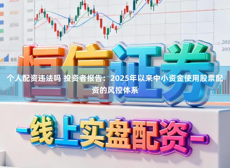 个人配资违法吗 投资者报告：2025年以来中小资金使用股票配资的风控体系