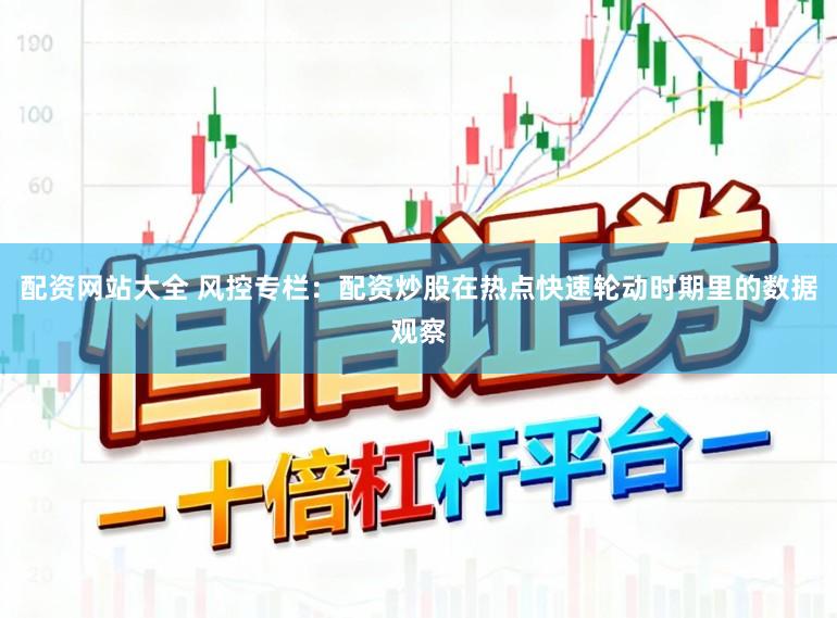 配资网站大全 风控专栏：配资炒股在热点快速轮动时期里的数据观察