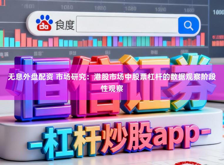 无息外盘配资 市场研究：港股市场中股票杠杆的数据观察阶段性观察