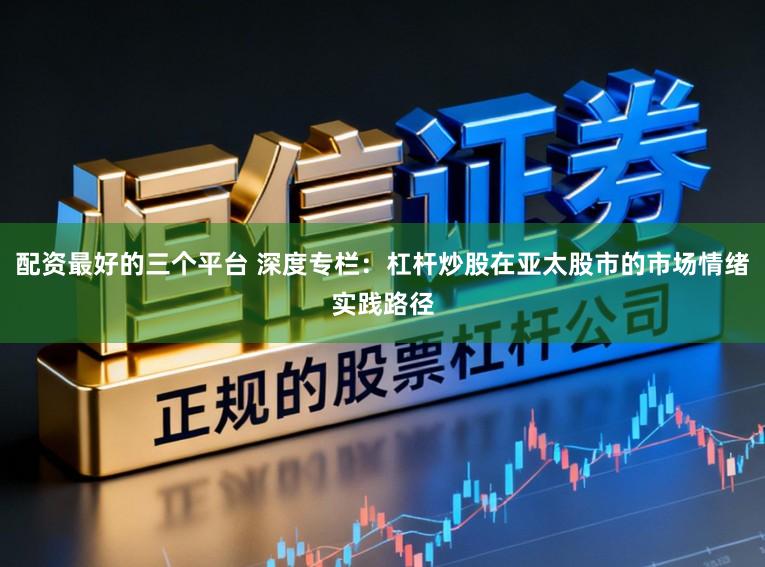 配资最好的三个平台 深度专栏：杠杆炒股在亚太股市的市场情绪实践路径