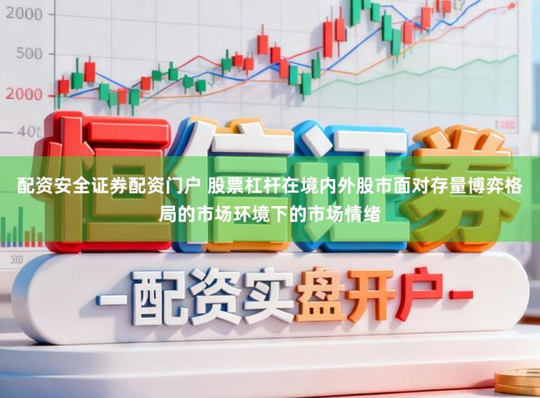 配资安全证券配资门户 股票杠杆在境内外股市面对存量博弈格局的市场环境下的市场情绪