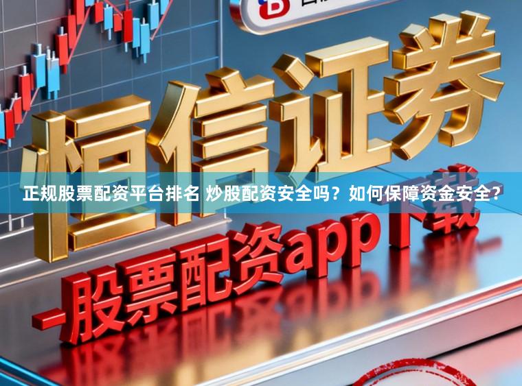正规股票配资平台排名 炒股配资安全吗？如何保障资金安全？