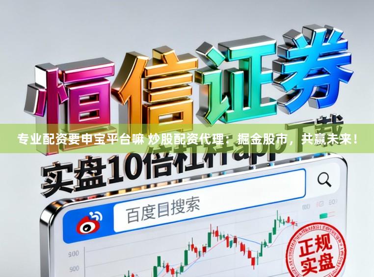 专业配资要申宝平台嘛 炒股配资代理：掘金股市，共赢未来！