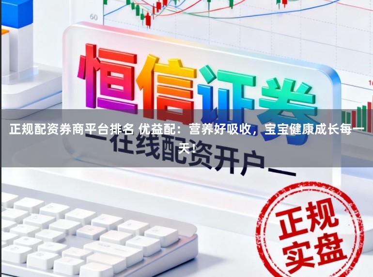 正规配资券商平台排名 优益配：营养好吸收，宝宝健康成长每一天！