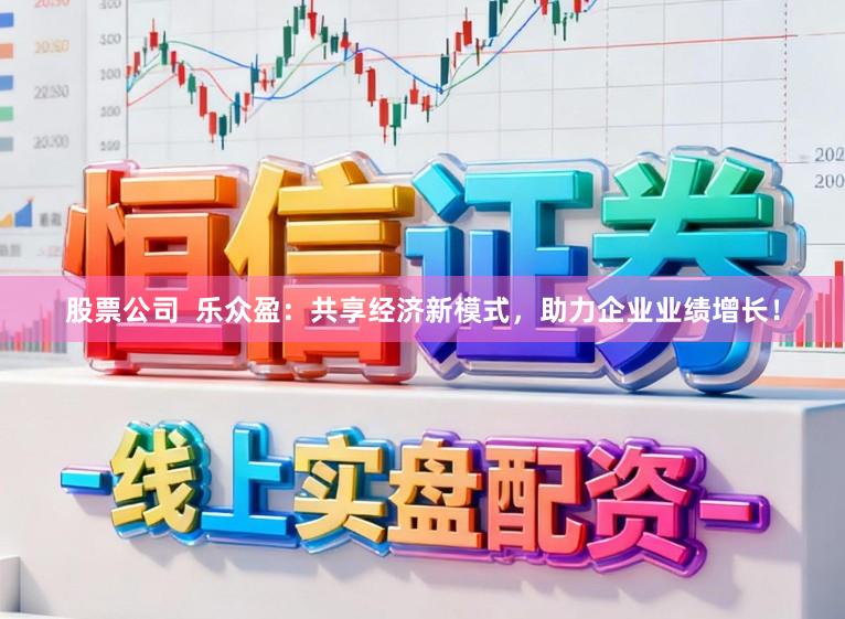 股票公司  乐众盈：共享经济新模式，助力企业业绩增长！