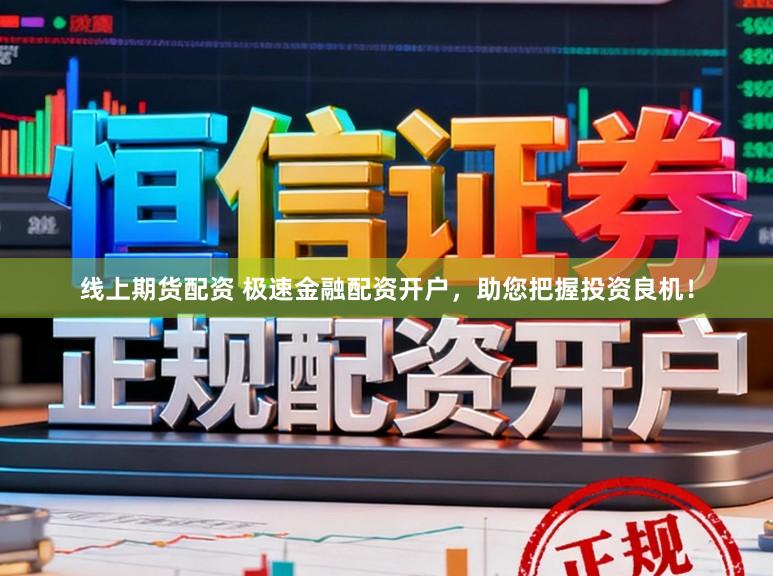 线上期货配资 极速金融配资开户，助您把握投资良机！