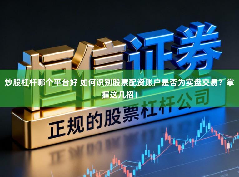 炒股杠杆哪个平台好 如何识别股票配资账户是否为实盘交易？掌握这几招！