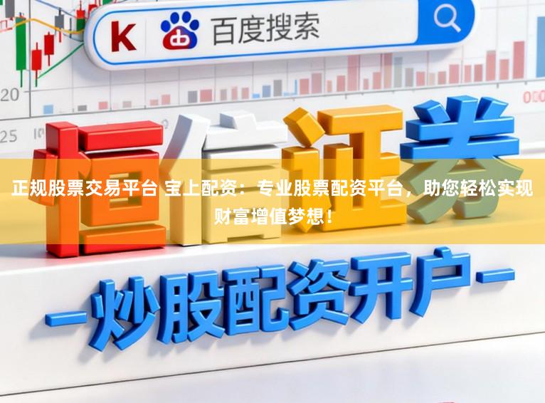 正规股票交易平台 宝上配资：专业股票配资平台，助您轻松实现财富增值梦想！
