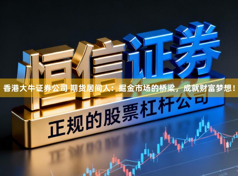香港大牛证券公司 期货居间人：掘金市场的桥梁，成就财富梦想！