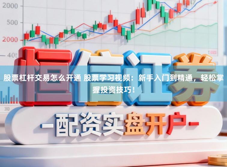 股票杠杆交易怎么开通 股票学习视频：新手入门到精通，轻松掌握投资技巧！