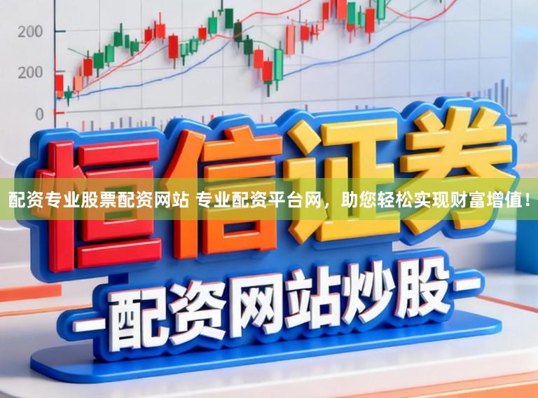 配资专业股票配资网站 专业配资平台网，助您轻松实现财富增值！
