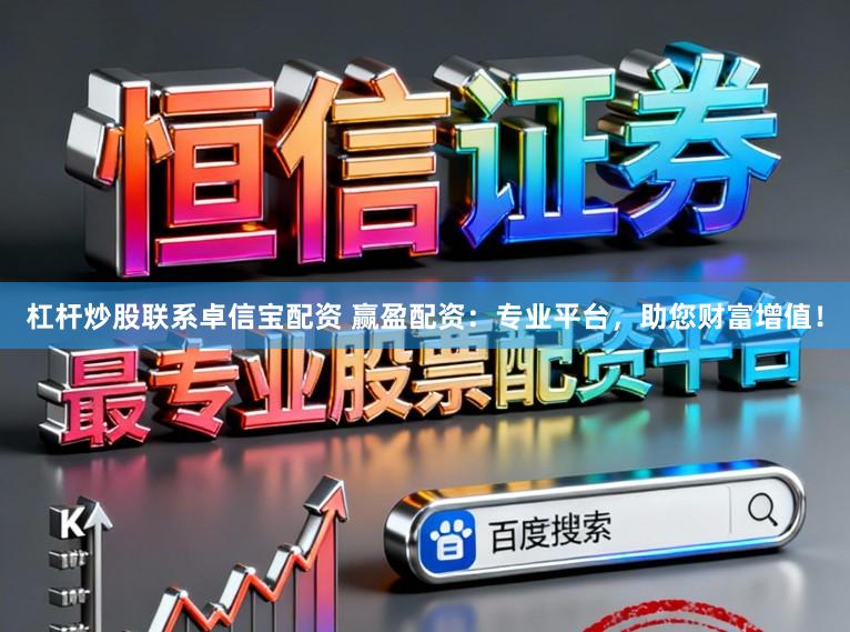 杠杆炒股联系卓信宝配资 赢盈配资：专业平台，助您财富增值！